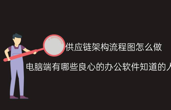 供应链架构流程图怎么做 电脑端有哪些良心的办公软件知道的人却不多？